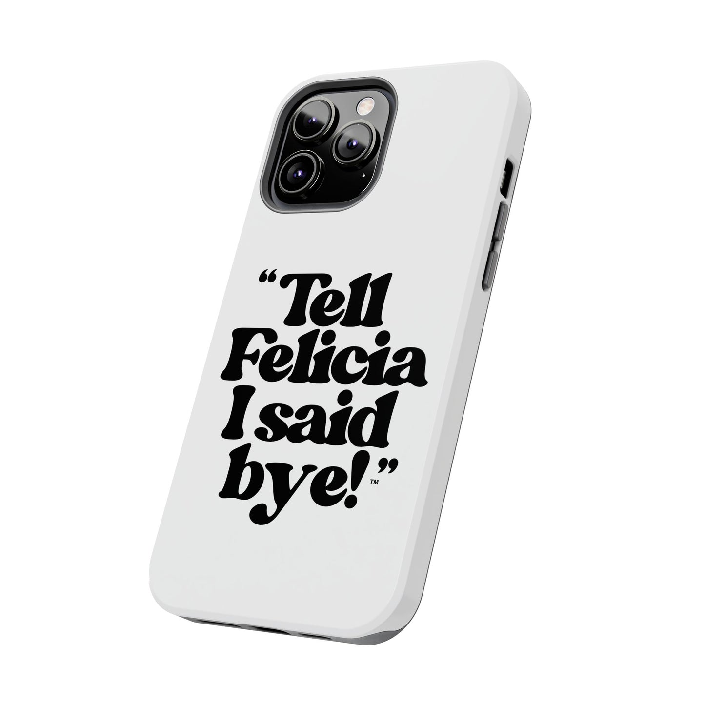 "Tell Felicia I said bye!" Phone Cases