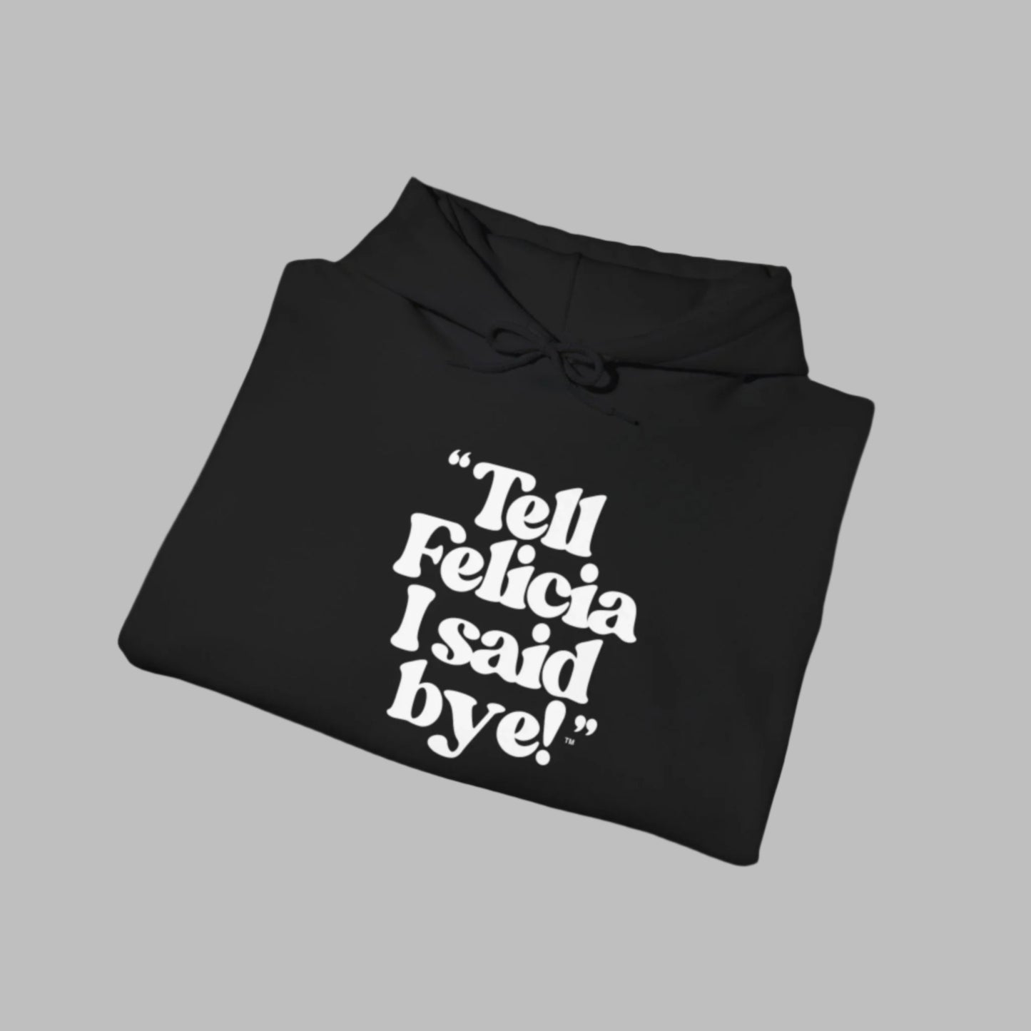 "Tell Felicia I said bye!" Hooded Sweatshirt – White Lettering