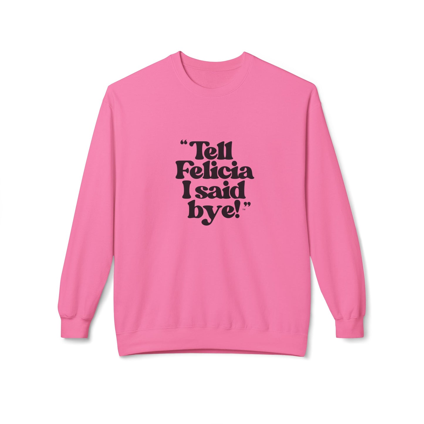 "Tell Felicia I said bye!" Fleece Crewneck Sweatshirt - Black Lettering