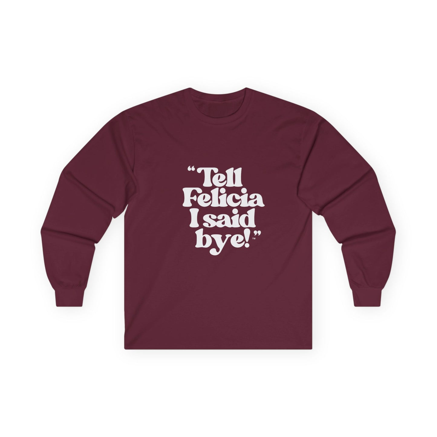 "Tell Felicia I said bye!" Long Sleeve Tee White Logo