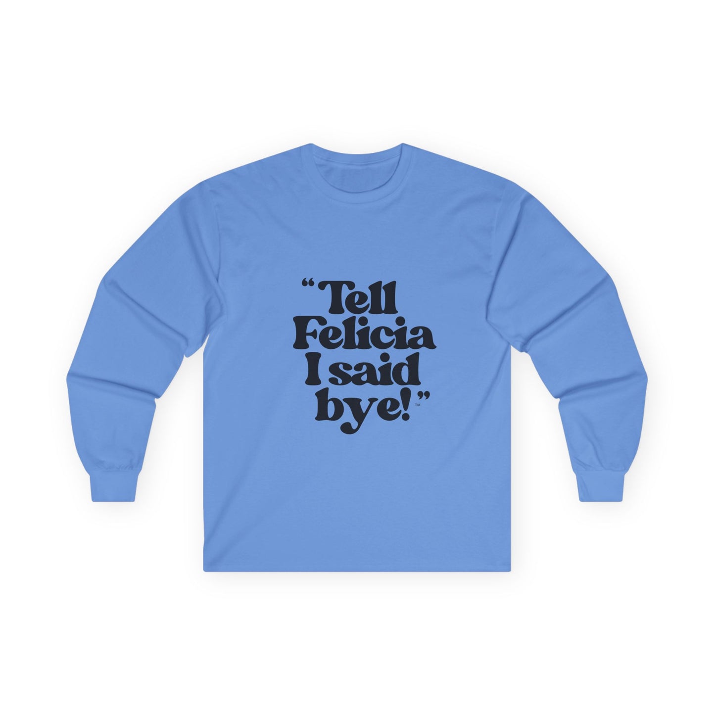 "Tell Felicia I said bye!" Long Sleeve Tee Black Lettering