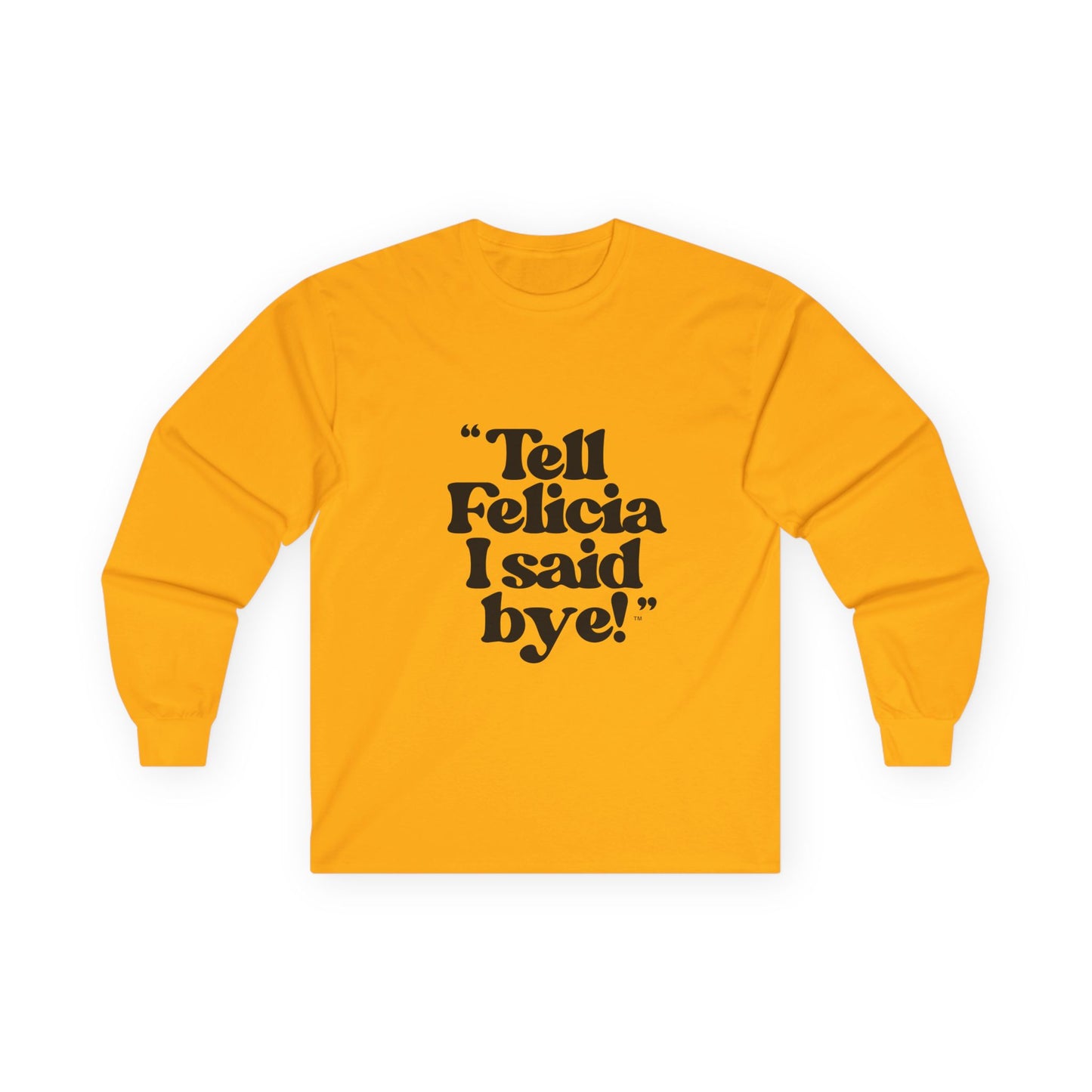 "Tell Felicia I said bye!" Long Sleeve Tee Black Lettering