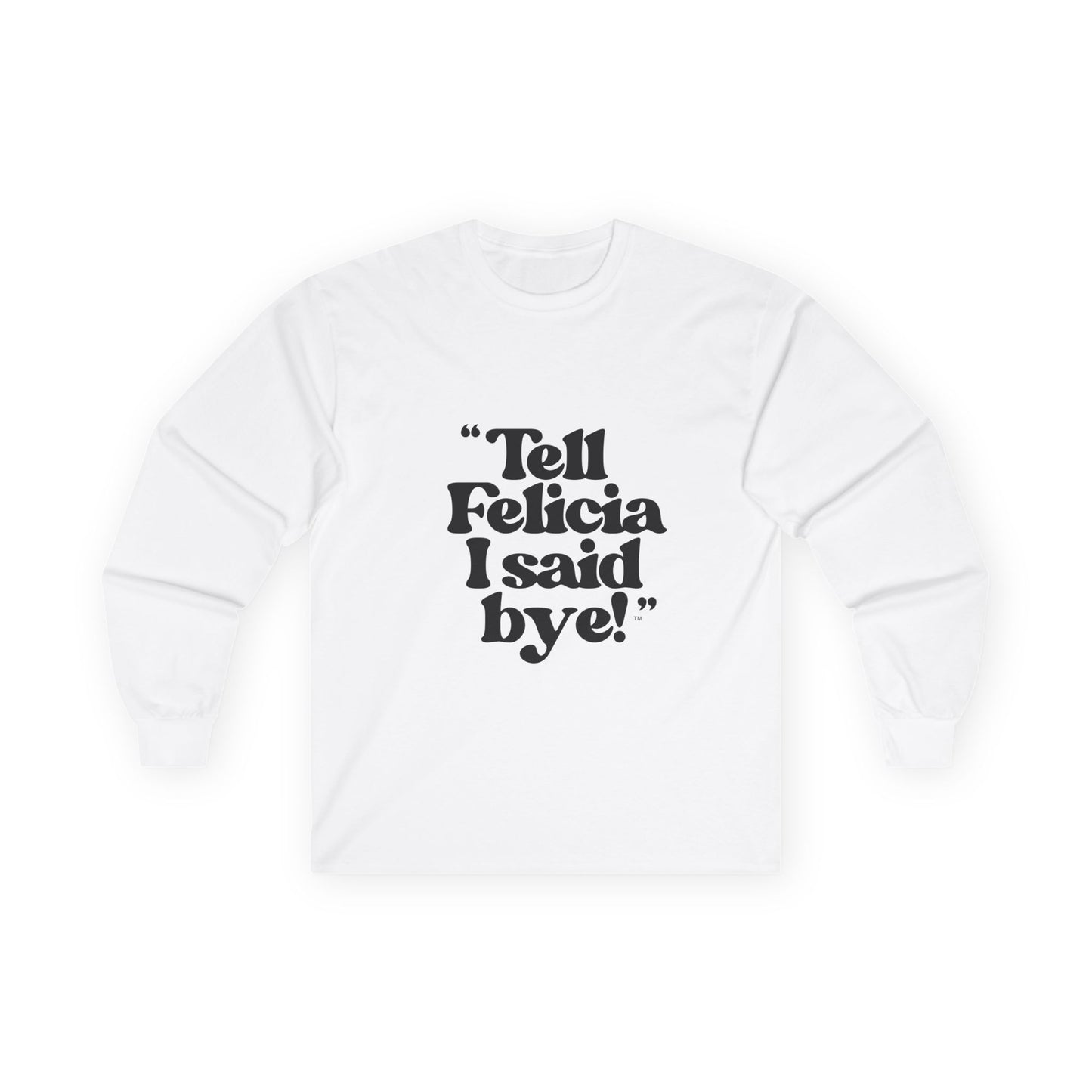 "Tell Felicia I said bye!" Long Sleeve Tee Black Lettering