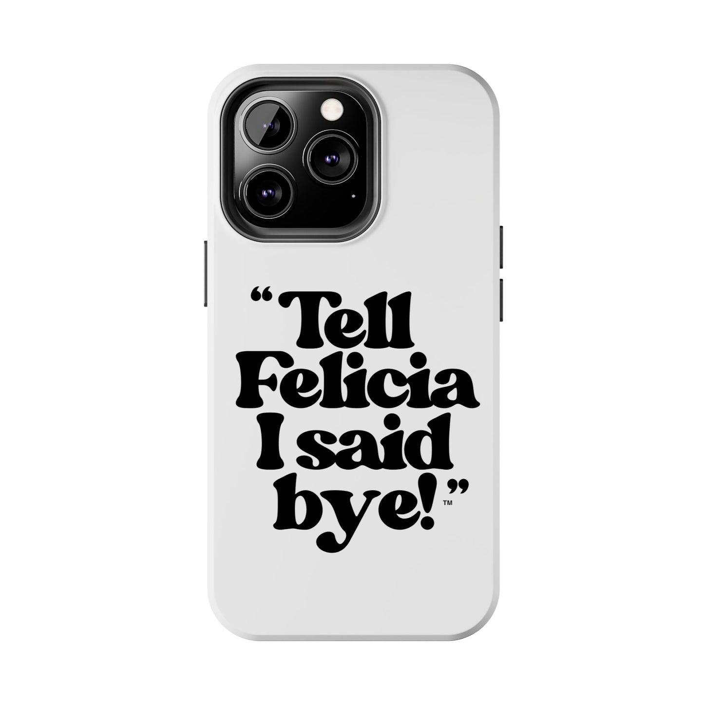 "Tell Felicia I said bye!" Phone Cases