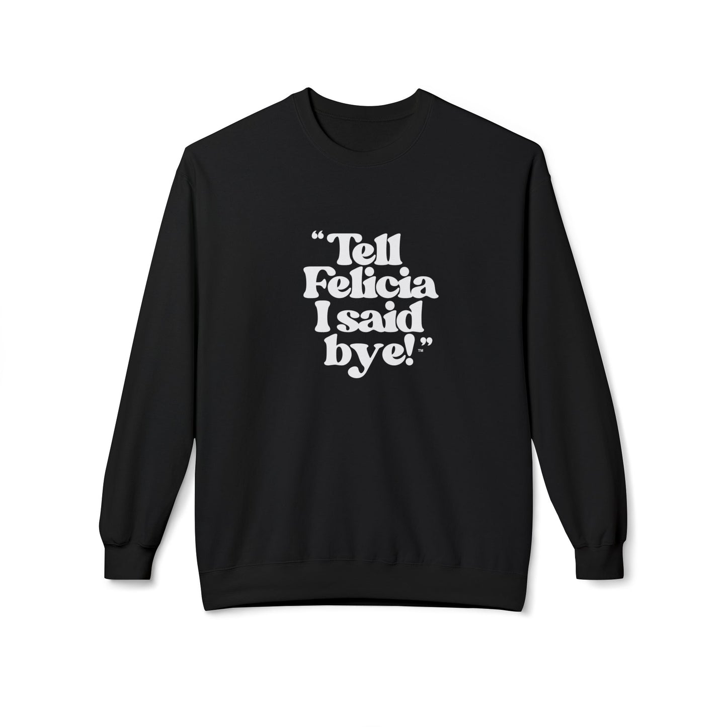 "Tell Felicia I said bye!" Fleece Crewneck Sweatshirt - White Lettering