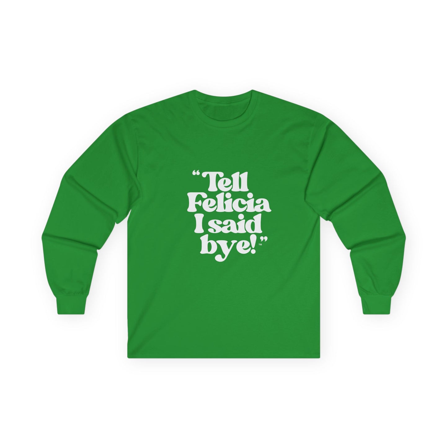 "Tell Felicia I said bye!" Long Sleeve Tee White Logo