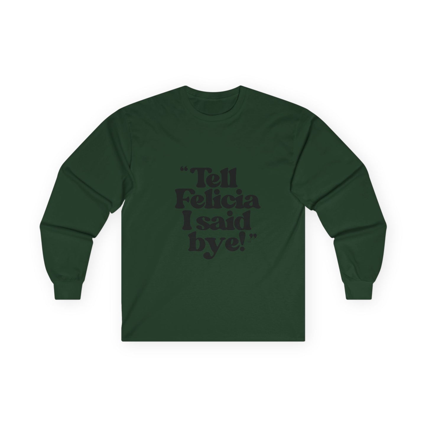 "Tell Felicia I said bye!" Long Sleeve Tee Black Lettering