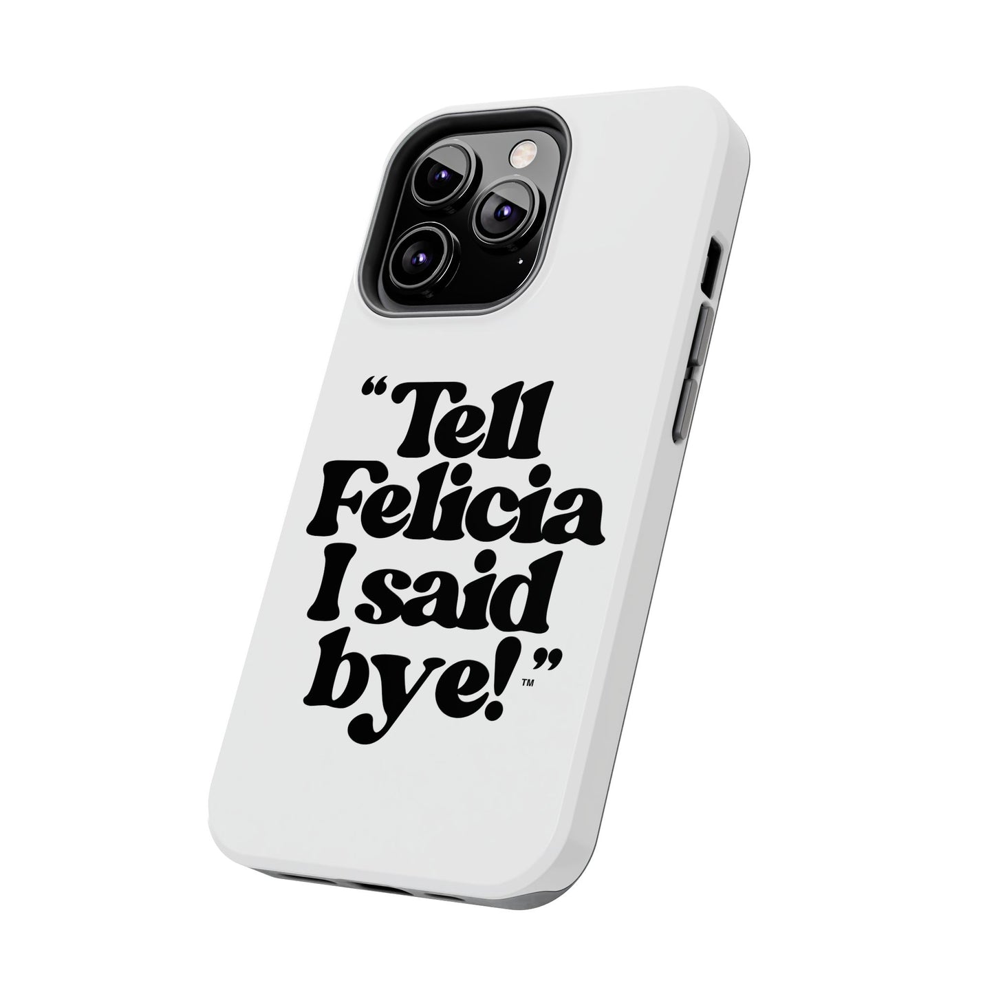 "Tell Felicia I said bye!" Phone Cases