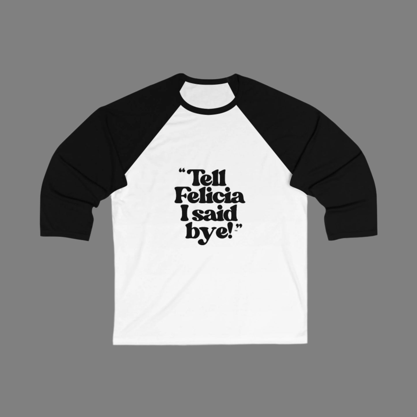 "Tell Felicia I said bye!" 3\4 Sleeve Baseball Tee