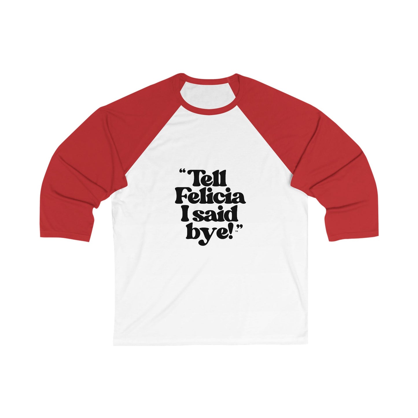 "Tell Felicia I said bye!" 3\4 Sleeve Baseball Tee