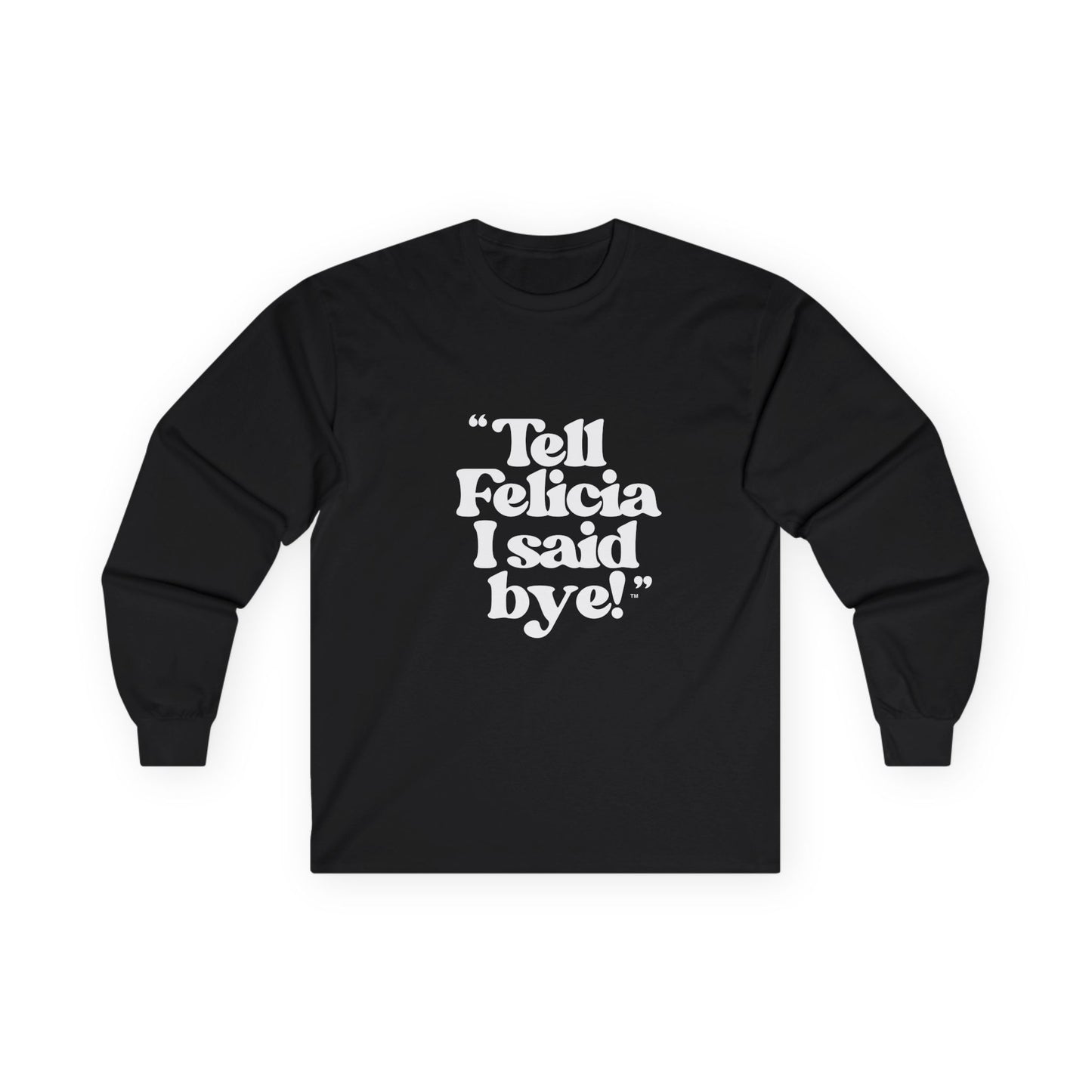 "Tell Felicia I said bye!" Long Sleeve Tee White Logo