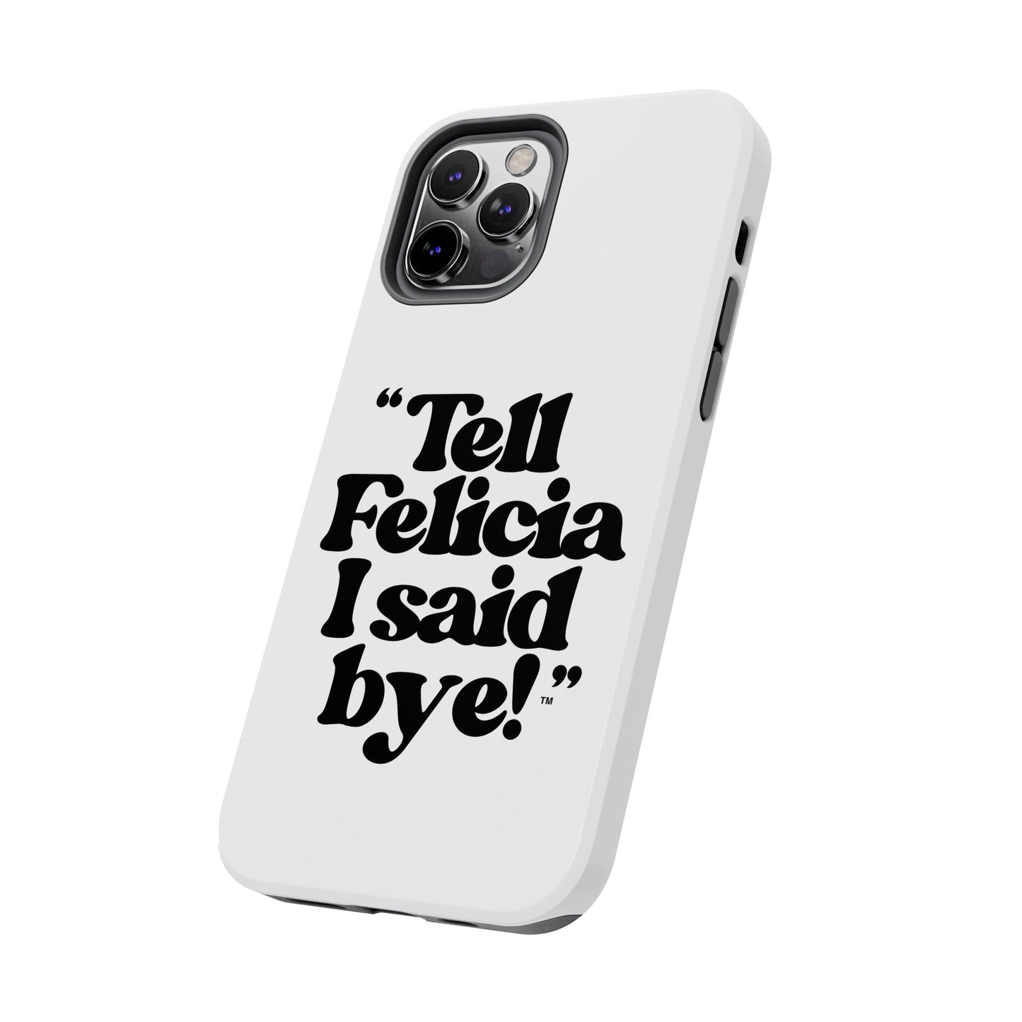 "Tell Felicia I said bye!" Phone Cases