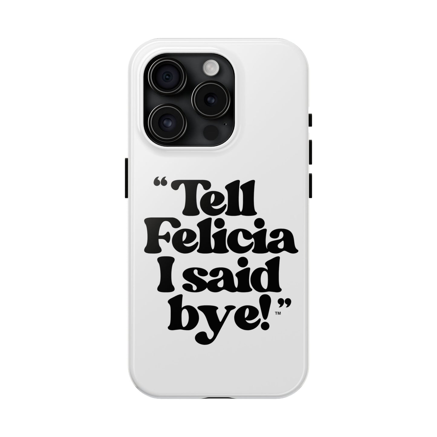 "Tell Felicia I said bye!" Phone Cases