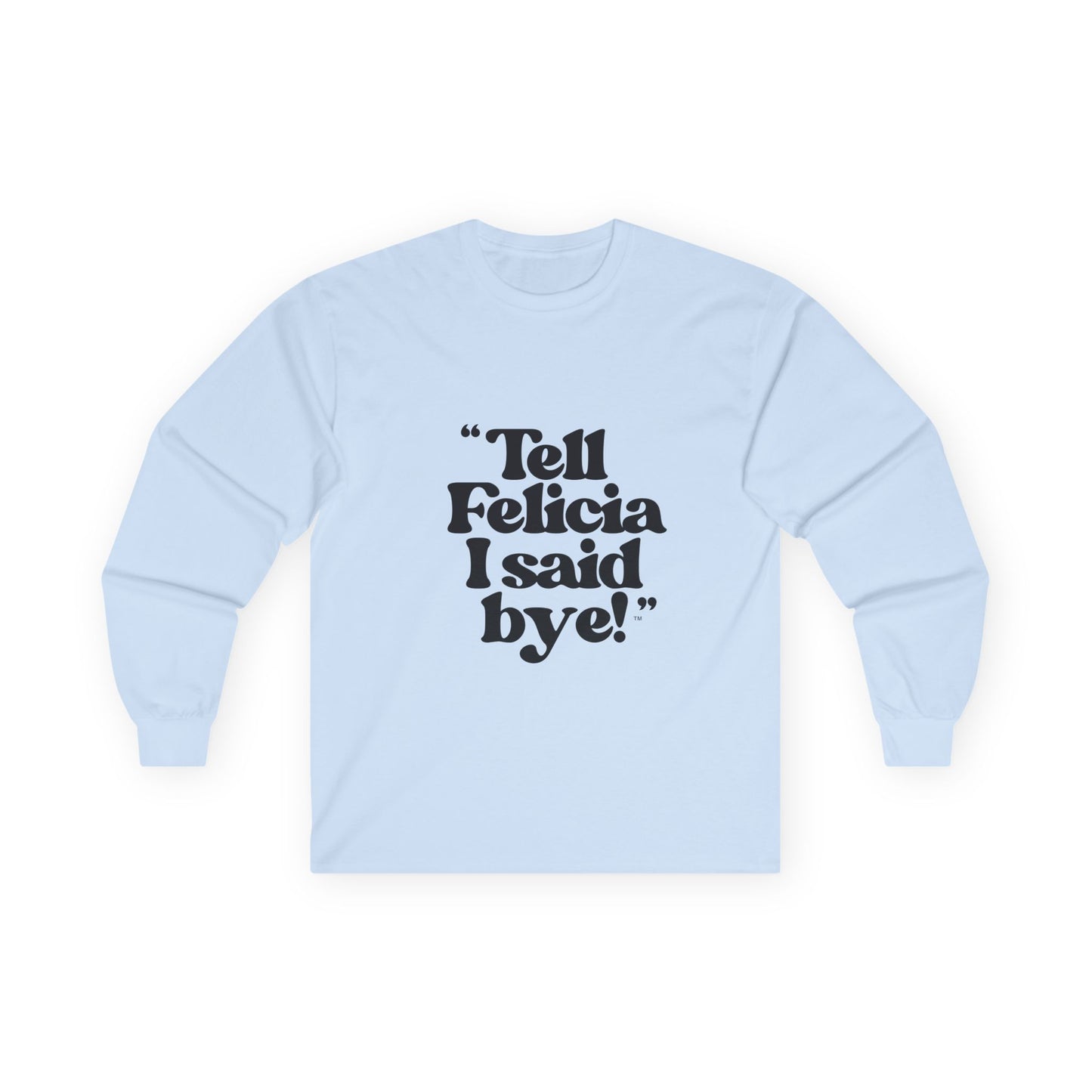 "Tell Felicia I said bye!" Long Sleeve Tee Black Lettering