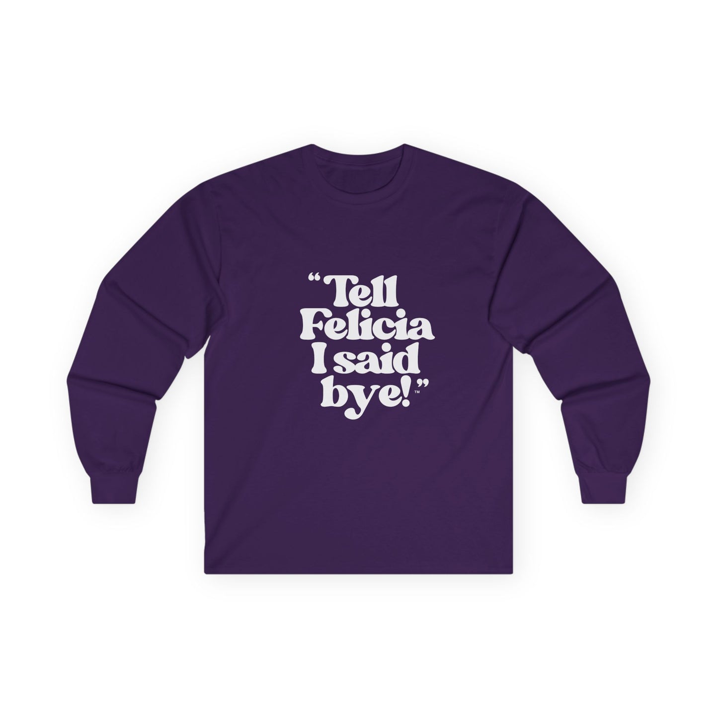 "Tell Felicia I said bye!" Long Sleeve Tee White Logo