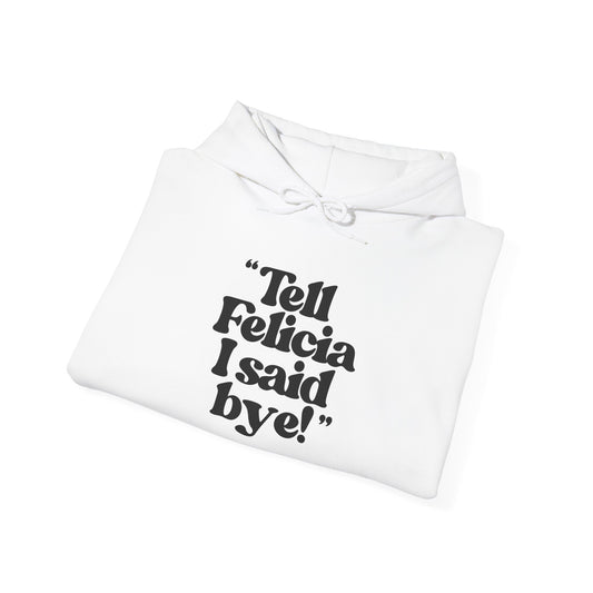 "Tell Felicia I Said Bye!" ™ Hooded Sweatshirt