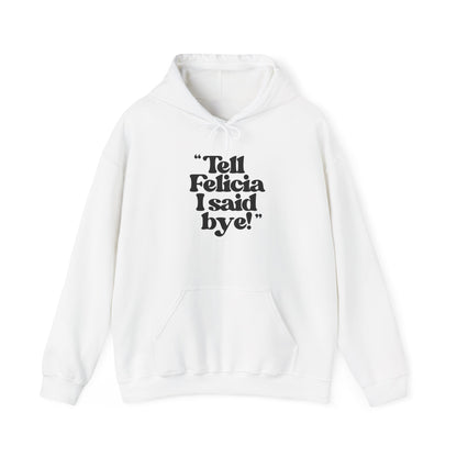 "Tell Felicia I Said Bye!" ™ Hooded Sweatshirt