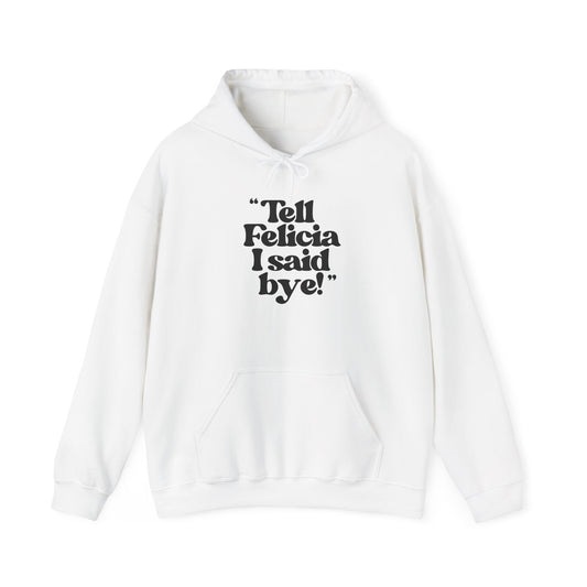 "Tell Felicia I Said Bye!" ™ Hooded Sweatshirt