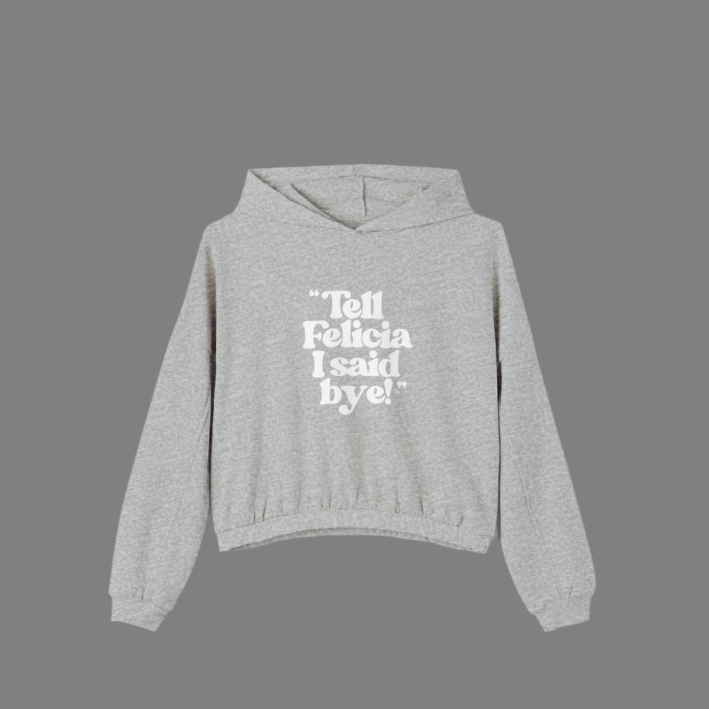 "Tell Felicia I said bye!" Cinched Bottom Hoodie White Lettering