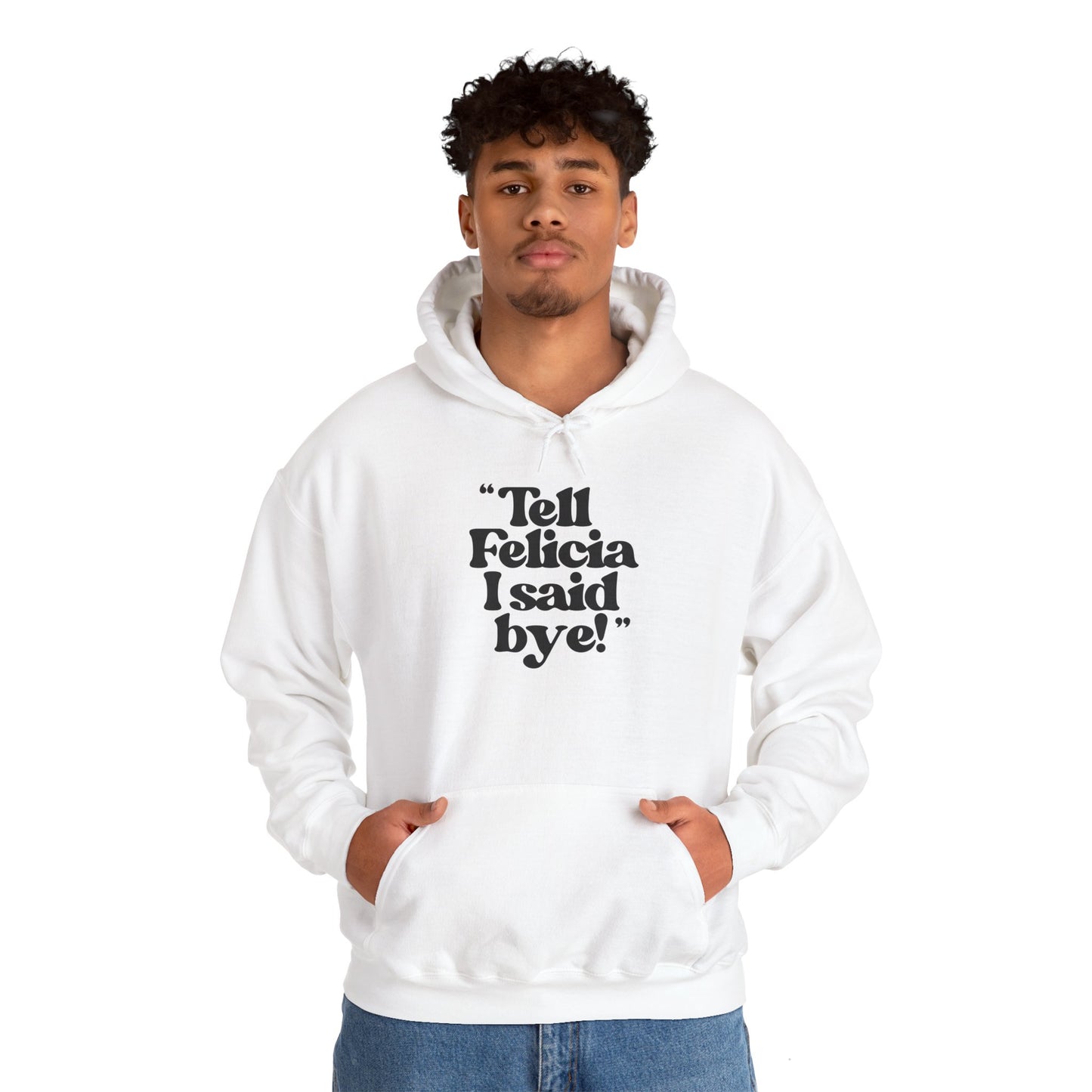 "Tell Felicia I Said Bye!" ™ Hooded Sweatshirt